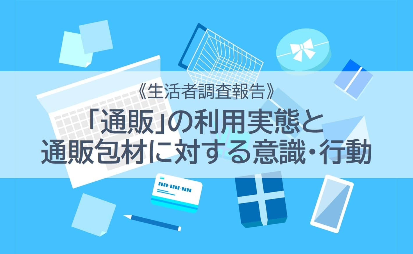 【生活者調査報告】「通販」の利用実態と通販包材に対する意識・行動