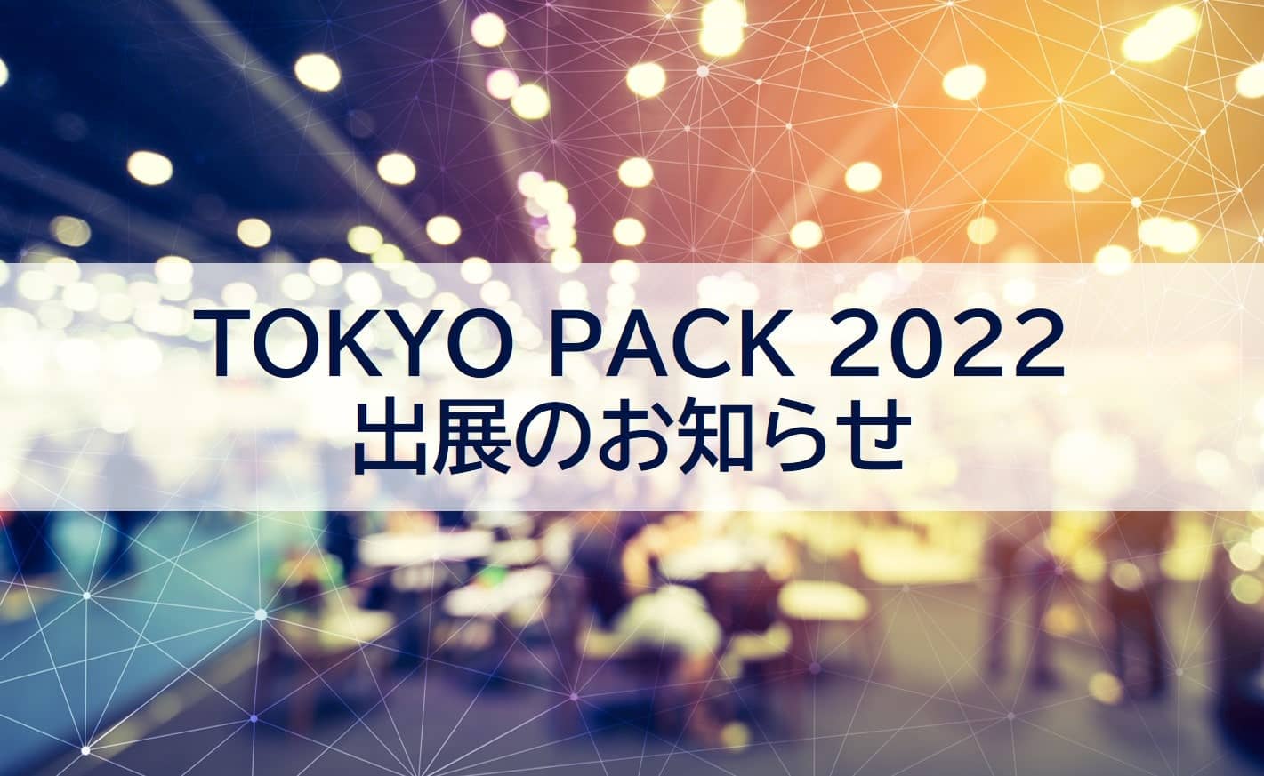 TOKYO PACK 2022 出展のお知らせ【10/12～10/14】