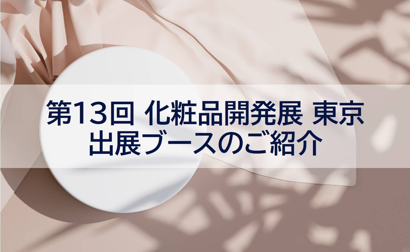 化粧品関連企業様必見！「第13回 化粧品開発展」ザ・パック出展ブースのご紹介