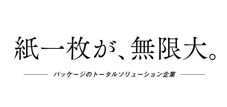 紙一枚が、無限大。トータルパッケージのソリューション企業